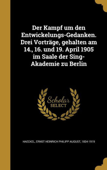 Der Kampf Um Den Entwickelungs-Gedanken. Drei Vortrage, Gehalten Am 14., 16. Und 19. April 1905 Im Saale Der Sing-Akademie Zu Berlin (German Edition)
