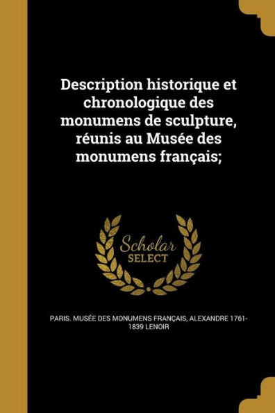 Description Historique Et Chronologique Des Monumens De Sculpture, R?nis Au Musee Des Monumens FranCAis; (French Edition)