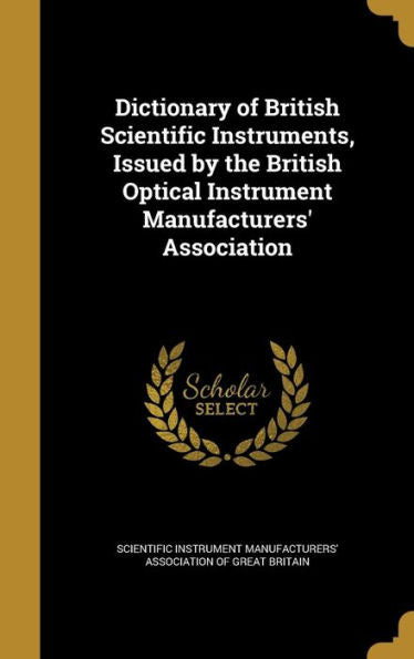 Dictionary Of British Scientific Instruments, Issued By The British Optical Instrument Manufacturers' Association