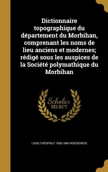 Dictionnaire Topographique Du D?artement Du Morbihan, Comprenant Les Noms De Lieu Anciens Et Modernes; Redig?Sous Les Auspices De La SociEt?Polymathique Du Morbihan (French Edition)