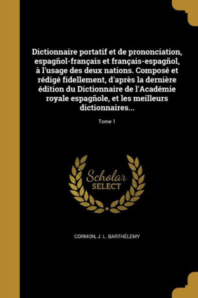 Dictionnaire Portatif Et De Prononciation, Espagnl-FranCAis Et FranCAis-Espagnl, ?L'Usage Des Deux Nations. Compos?Et Redig?Fidellement, D'Apr? ... Dictionnaires...; Tom (French Edition)