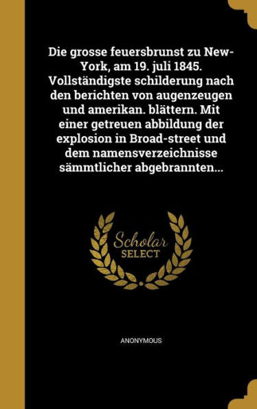 Die Grosse Feuersbrunst Zu New-York, Am 19. Juli 1845. Vollst?digste Schilderung Nach Den Berichten Von Augenzeugen Und Amerikan. Blattern. Mit Einer ... S?mtlicher Abgebrannten... (German Edition)