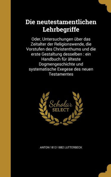 Die Neutestamentlichen Lehrbegriffe: Oder, Untersuchungen ?er Das Zeitalter Der Religionswende, Die Vorstufen Des Christenthums Und Die Erste ... Des Neuen Testamentes (German Edition)