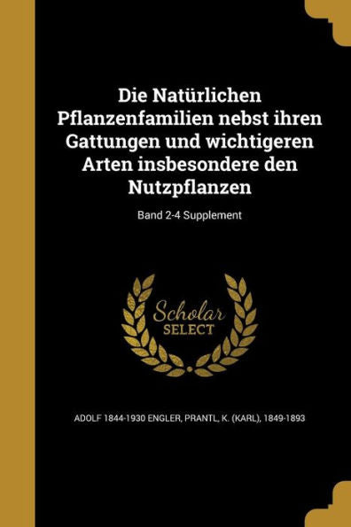 Die Naturlichen Pflanzenfamilien Nebst Ihren Gattungen Und Wichtigeren Arten Insbesondere Den Nutzpflanzen; Band 2-4 Supplement (German Edition)