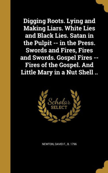 Digging Roots. Lying And Making Liars. White Lies And Black Lies. Satan In The Pulpit -- In The Press. Swords And Fires, Fires And Swords. Gospel ... The Gospel. And Little Mary In A Nut Shell ..