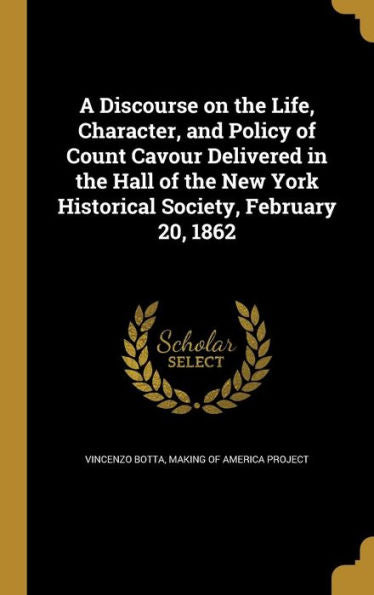 A Discourse On The Life, Character, And Policy Of Count Cavour Delivered In The Hall Of The New York Historical Society, February 20, 1862