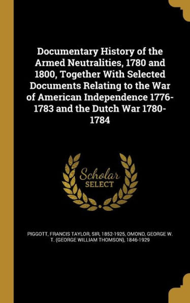Documentary History Of The Armed Neutralities, 1780 And 1800, Together With Selected Documents Relating To The War Of American Independence 1776-1783 And The Dutch War 1780-1784