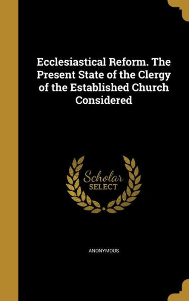 Ecclesiastical Reform. The Present State Of The Clergy Of The Established Church Considered