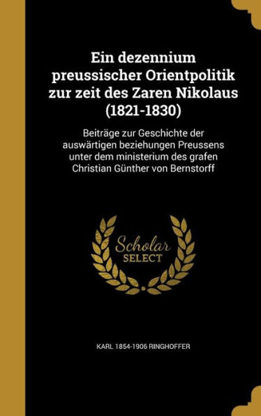 Ein Dezennium Preussischer Orientpolitik Zur Zeit Des Zaren Nikolaus (1821-1830): Beitrage Zur Geschichte Der Auswartigen Beziehungen Preussens Unter ... G?ther Von Bernstorff (German Edition)
