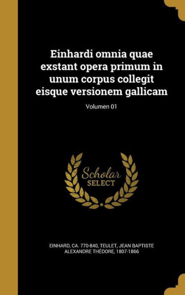 Einhardi Omnia Quae Exstant Opera Primum In Unum Corpus Collegit Eisque Versionem Gallicam; Volumen 01 (Latin Edition)