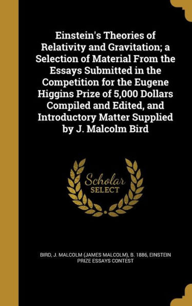 Einstein's Theories Of Relativity And Gravitation; A Selection Of Material From The Essays Submitted In The Competition For The Eugene Higgins Prize ... Matter Supplied By J. Malcolm Bird