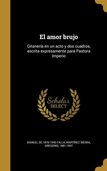 El Amor Brujo: Gitaner?a En Un Acto Y Dos Cuadros, Escrita Expresamente Para Pastora Imperio (Spanish Edition)