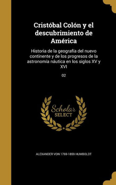 Crist?al Col? Y El Descubrimiento De America: Historia De La Geograf?a Del Nuevo Continente Y De Los Progresos De La Astronom?a N?tica En Los Siglos Xv Y Xvi; 02 (Spanish Edition)