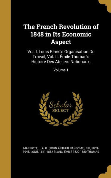 The French Revolution Of 1848 In Its Economic Aspect: Vol. I, Louis Blanc's Organisation Du Travail, Vol. Ii. Emile Thomas's Histoire Des Ateliers Nationaux;; Volume 1
