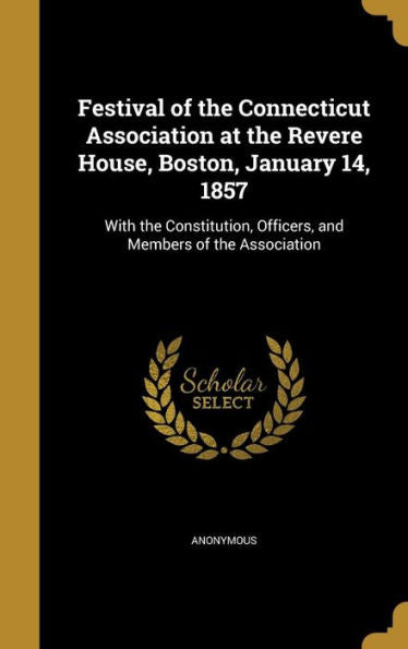 Festival Of The Connecticut Association At The Revere House, Boston, January 14, 1857: With The Constitution, Officers, And Members Of The Association