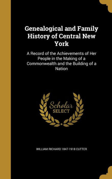 Genealogical And Family History Of Central New York: A Record Of The Achievements Of Her People In The Making Of A Commonwealth And The Building Of A Nation