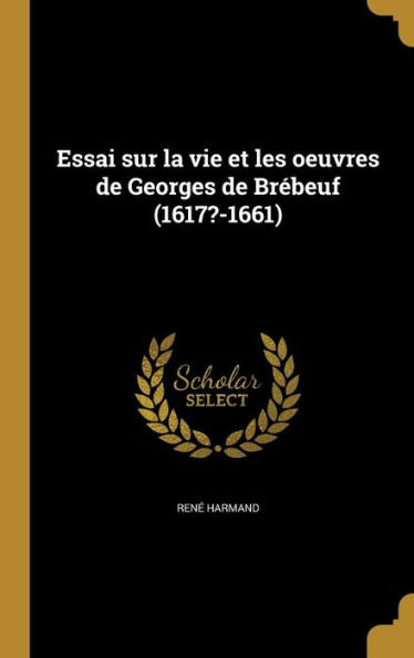 Essai Sur La Vie Et Les Oeuvres De Georges De Br?euf (1617?-1661) (French Edition)