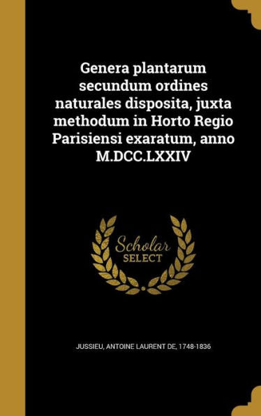 Genera Plantarum Secundum Ordines Naturales Disposita, Juxta Methodum In Horto Regio Parisiensi Exaratum, Anno M.Dcc.Lxxiv (Latin Edition)