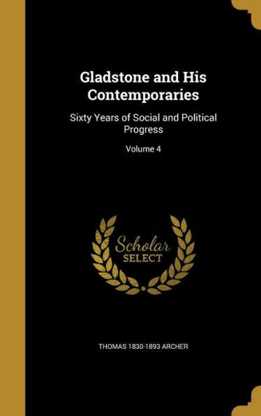 Gladstone And His Contemporaries: Sixty Years Of Social And Political Progress; Volume 4