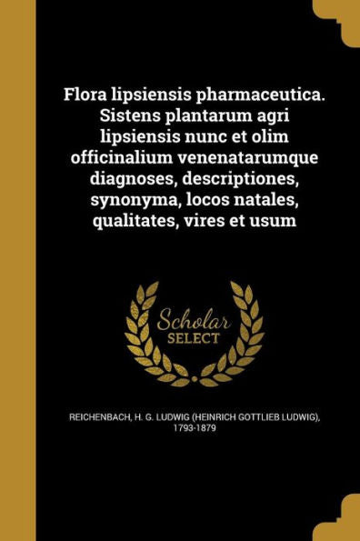 Flora Lipsiensis Pharmaceutica. Sistens Plantarum Agri Lipsiensis Nunc Et Olim Officinalium Venenatarumque Diagnoses, Descriptiones, Synonyma, Locos Natales, Qualitates, Vires Et Usum (Latin Edition)