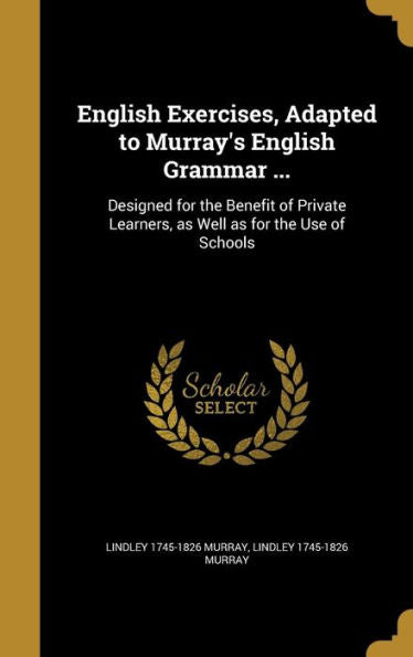 English Exercises, Adapted To Murray's English Grammar ...: Designed For The Benefit Of Private Learners, As Well As For The Use Of Schools