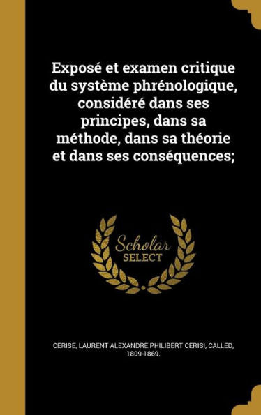 Expos?Et Examen Critique Du Systeme Phrenologique, Consider?Dans Ses Principes, Dans Sa MEthode, Dans Sa Th?rie Et Dans Ses Cons?uences; (French Edition)