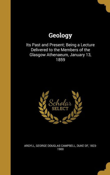 Geology: Its Past And Present; Being A Lecture Delivered To The Members Of The Glasgow Athenaeum, January 13, 1859