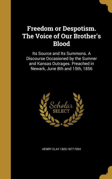 Freedom Or Despotism. The Voice Of Our Brother's Blood: Its Source And Its Summons. A Discourse Occasioned By The Sumner And Kansas Outrages. Preached In Newark, June 8Th And 15Th, 1856
