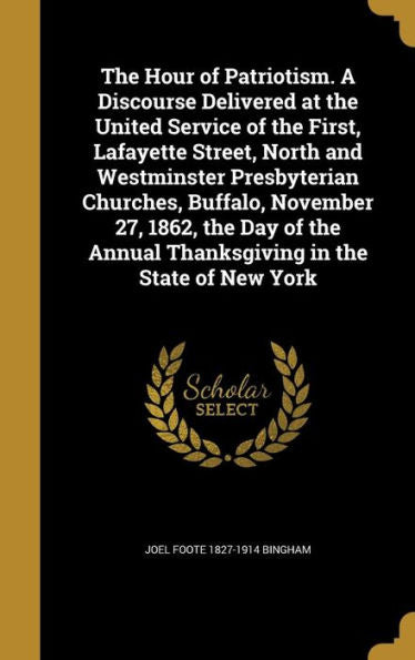 The Hour Of Patriotism. A Discourse Delivered At The United Service Of The First, Lafayette Street, North And Westminster Presbyterian Churches, ... Annual Thanksgiving In The State Of New York