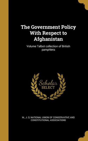 The Government Policy With Respect To Afghanistan; Volume Talbot Collection Of British Pamphlets