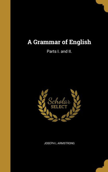 A Grammar Of English: Parts I. And Ii.