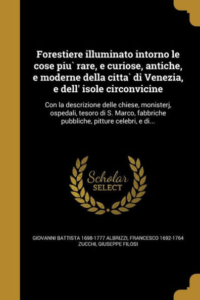 Forestiere Illuminato Intorno Le Cose Piu` Rare, E Curiose, Antiche, E Moderne Della Citta` Di Venezia, E Dell' Isole Circonvicine: Con La ... Pitture Celebri, E Di... (Italian Edition)