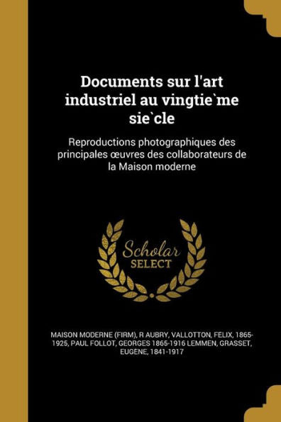 Documents Sur L'Art Industriel Au Vingtie`Me Sie`Cle: Reproductions Photographiques Des Principales Oeuvres Des Collaborateurs De La Maison Moderne (French Edition)