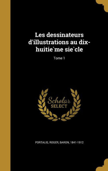 Les Dessinateurs D'Illustrations Au Dix-Huitie`Me Sie`Cle; Tome 1 (French Edition)