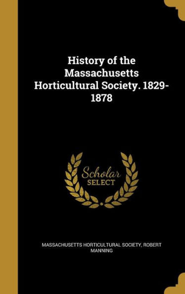 History Of The Massachusetts Horticultural Society. 1829-1878