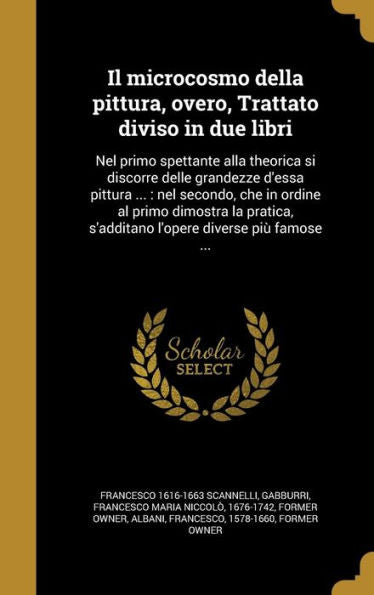 Il Microcosmo Della Pittura, Overo, Trattato Diviso In Due Libri: Nel Primo Spettante Alla Theorica Si Discorre Delle Grandezze D'Essa Pittura ...: ... Diverse Pi?Famose ... (Italian Edition)
