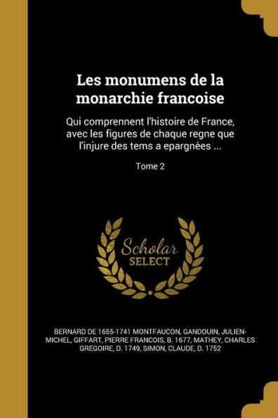 Les Monumens De La Monarchie Franc?ise: Qui Comprennent L'Histoire De France, Avec Les Figures De Chaque Regne Que L'Injure Des Tems A Epargne?s ...; Tome 2 (French Edition)