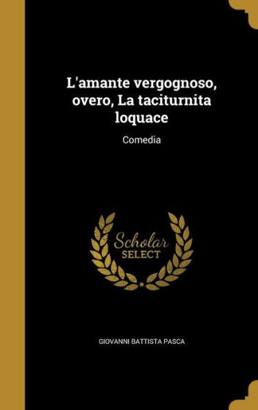 L'Amante Vergognoso, Overo, La Taciturnita Loquace: Comedia (Italian Edition)