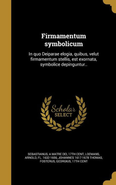 Firmamentum Symbolicum: In Quo Deiparae Elogia, Quibus, Velut Firmamentum Stellis, Est Exornata, Symbolice Depinguntur.. (Latin Edition)