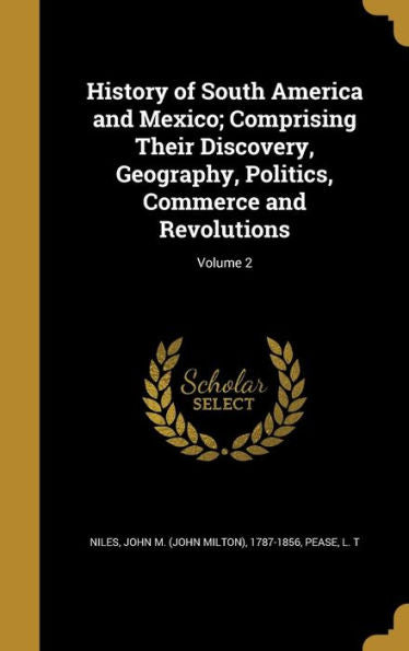 History Of South America And Mexico; Comprising Their Discovery, Geography, Politics, Commerce And Revolutions; Volume 2