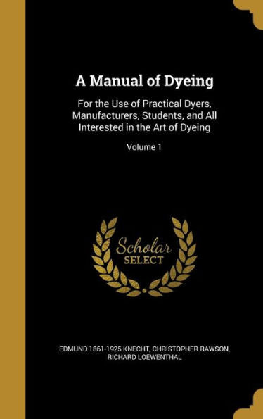 A Manual Of Dyeing: For The Use Of Practical Dyers, Manufacturers, Students, And All Interested In The Art Of Dyeing; Volume 1