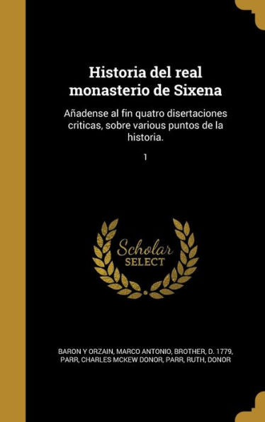 Historia Del Real Monasterio De Sixena: A?dense Al Fin Quatro Disertaciones Criticas, Sobre Various Puntos De La Historia.; 1 (Spanish Edition)