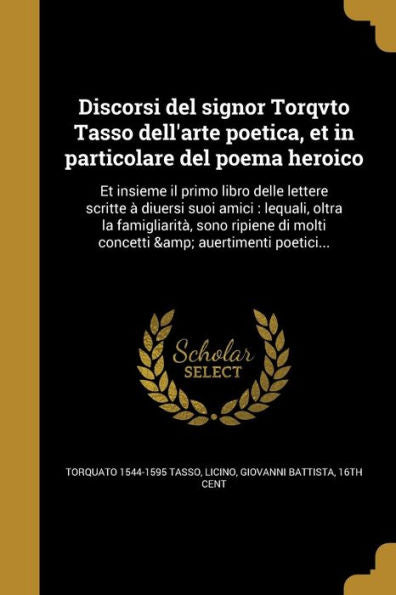 Discorsi Del Signor Torqvto Tasso Dell'Arte Poetica, Et In Particolare Del Poema Heroico: Et Insieme Il Primo Libro Delle Lettere Scritte A` ... & Auertimenti Poetici... (Italian Edition)
