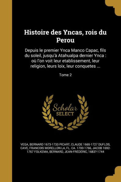 Histoire Des Yncas, Rois Du Perou: Depuis Le Premier Ynca Manco Capac, Fils Du Soleil, Jusqu'A` Atahualpa Dernier Ynca: Ou` L'On Voit Leur ... Conque^Tes ...; Tome 2 (French Edition)