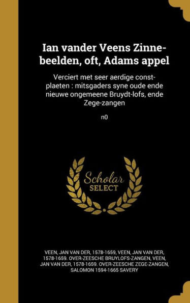 Ian Vander Veens Zinne-Beelden, Oft, Adams Appel: Verciert Met Seer Aerdige Const-Plaeten: Mitsgaders Syne Oude Ende Nieuwe Ongemeene Bruydt-Lofs, Ende Zege-Zangen; N0 (Dutch Edition)