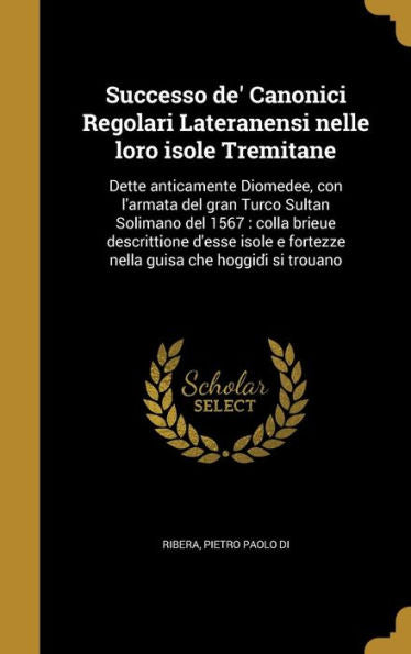 Successo De' Canonici Regolari Lateranensi Nelle Loro Isole Tremitane: Dette Anticamente Diomedee, Con L'Armata Del Gran Turco Sultan Solimano Del ... Hoggidi` Si Trouano (Italian Edition)