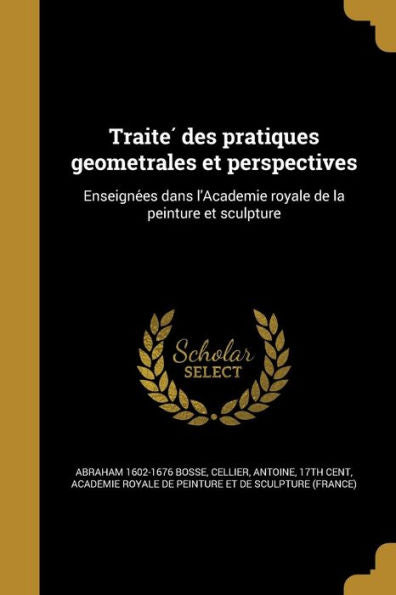 Traite?Des Pratiques Geometrales Et Perspectives: Enseigne?s Dans L'Academie Royale De La Peinture Et Sculpture (French Edition)