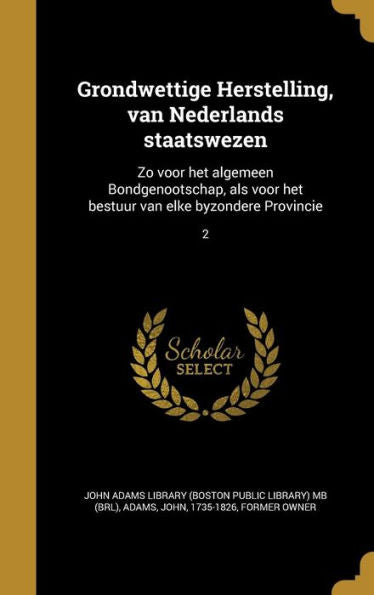 Grondwettige Herstelling, Van Nederlands Staatswezen: Zo Voor Het Algemeen Bondgenootschap, Als Voor Het Bestuur Van Elke Byzondere Provincie; 2 (Dutch Edition)