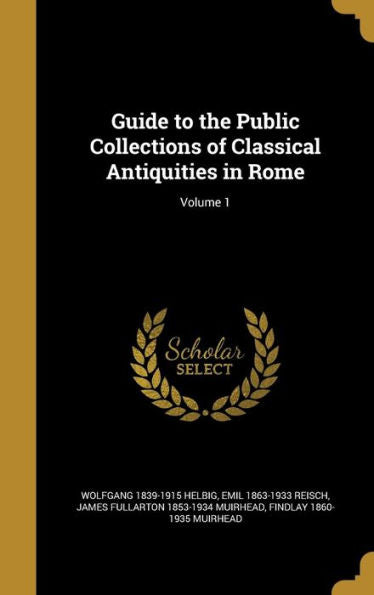 Guide To The Public Collections Of Classical Antiquities In Rome; Volume 1