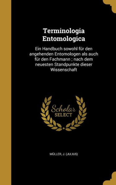 Terminologia Entomologica: Ein Handbuch Sowohl Fur Den Angehenden Entomologen Als Auch Fur Den Fachmann; Nach Dem Neuesten Standpunkte Dieser Wissenschaft (German Edition)